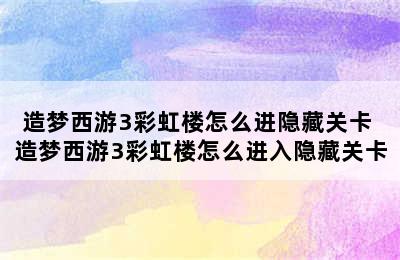 造梦西游3彩虹楼怎么进隐藏关卡 造梦西游3彩虹楼怎么进入隐藏关卡